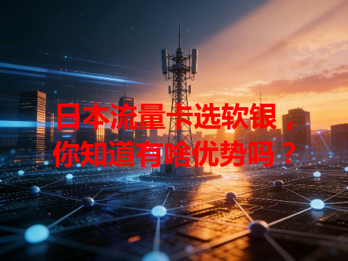 日本流量卡选软银，你知道有啥优势吗？