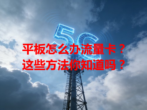 平板怎么办流量卡？这些方法你知道吗？