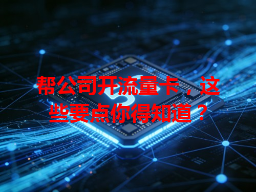 帮公司开流量卡，这些要点你得知道？