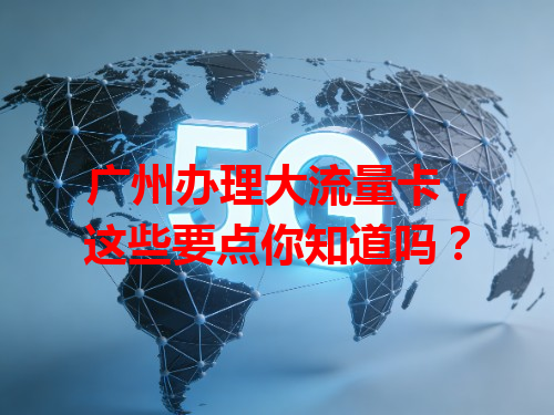 广州办理大流量卡，这些要点你知道吗？
