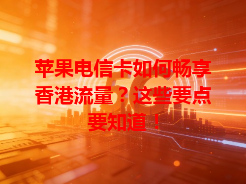 苹果电信卡如何畅享香港流量？这些要点要知道！