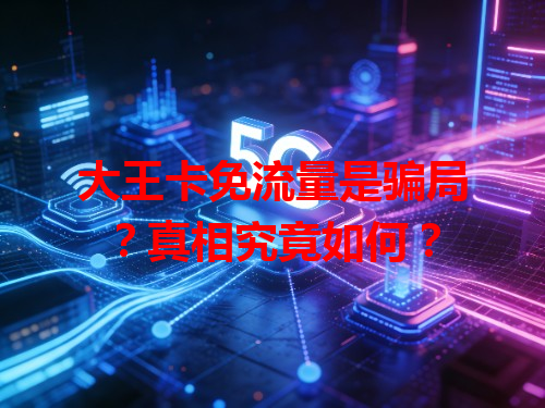 大王卡免流量是骗局？真相究竟如何？