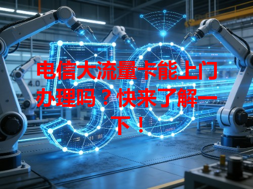 电信大流量卡能上门办理吗？快来了解一下！