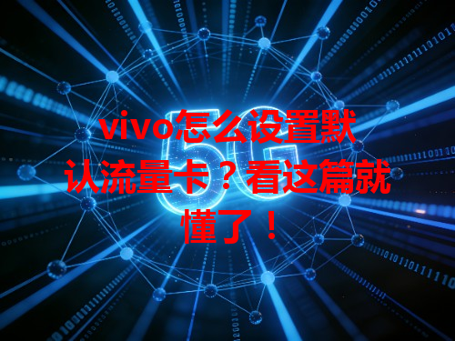 vivo怎么设置默认流量卡？看这篇就懂了！