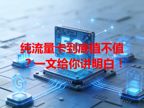 纯流量卡到底值不值？一文给你讲明白！