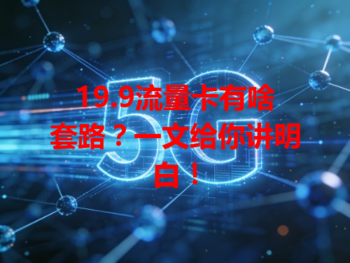 19.9流量卡有啥套路？一文给你讲明白！