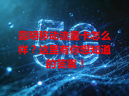 昆明移动流量卡怎么样？这里有你想知道的答案！