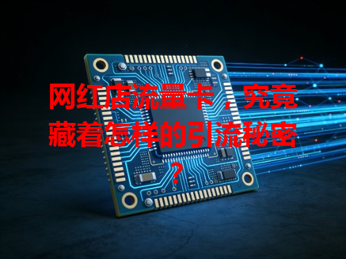 网红店流量卡，究竟藏着怎样的引流秘密？