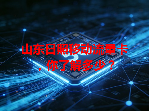 山东日照移动流量卡，你了解多少？