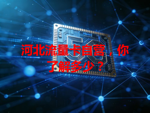 河北流量卡自营，你了解多少？