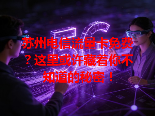 苏州电信流量卡免费？这里或许藏着你不知道的秘密！