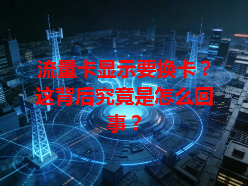 流量卡显示要换卡？这背后究竟是怎么回事？
