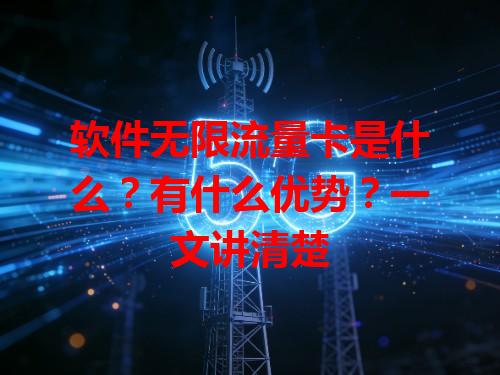 软件无限流量卡是什么？有什么优势？一文讲清楚