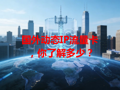 国外动态IP流量卡，你了解多少？