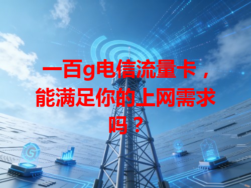 一百g电信流量卡，能满足你的上网需求吗？