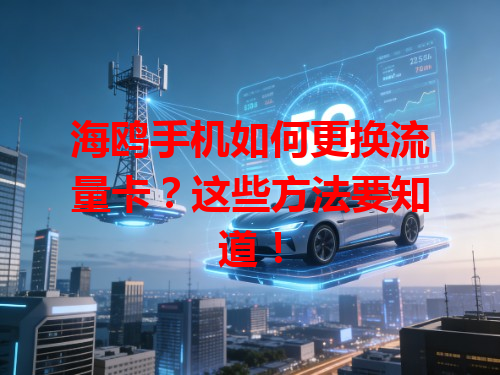 海鸥手机如何更换流量卡？这些方法要知道！