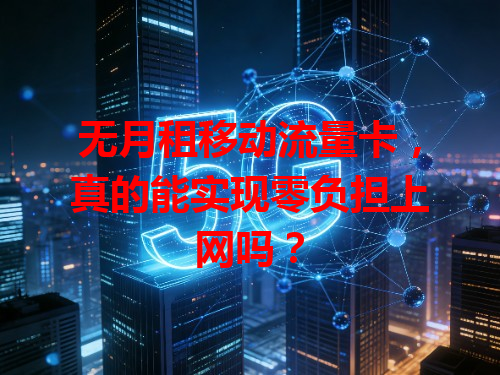 无月租移动流量卡，真的能实现零负担上网吗？