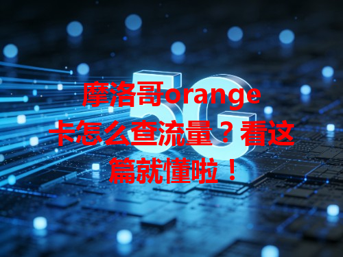 摩洛哥orange卡怎么查流量？看这篇就懂啦！