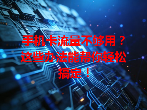 手机卡流量不够用？这些办法能帮你轻松搞定！
