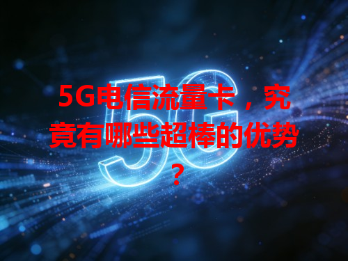 5G电信流量卡，究竟有哪些超棒的优势？