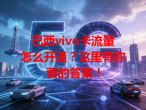 巴西vivo卡流量怎么开通？这里有你要的答案！