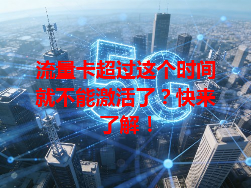 流量卡超过这个时间就不能激活了？快来了解！