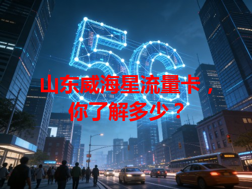 山东威海星流量卡，你了解多少？