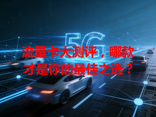 流量卡大测评，哪款才是你的最佳之选？