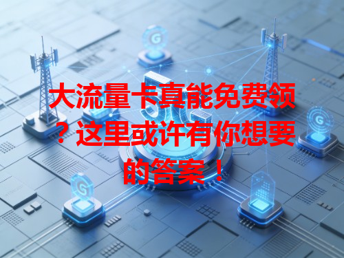 大流量卡真能免费领？这里或许有你想要的答案！