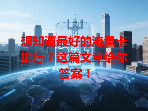 想知道最好的流量卡排行？这篇文章给你答案！