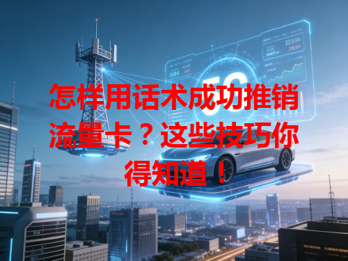 怎样用话术成功推销流量卡？这些技巧你得知道！