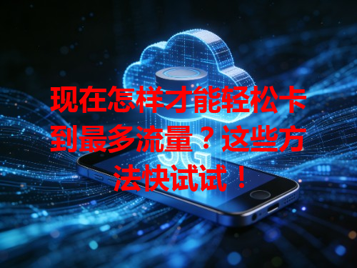 现在怎样才能轻松卡到最多流量？这些方法快试试！
