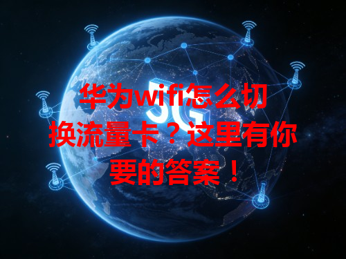 华为wifi怎么切换流量卡？这里有你要的答案！