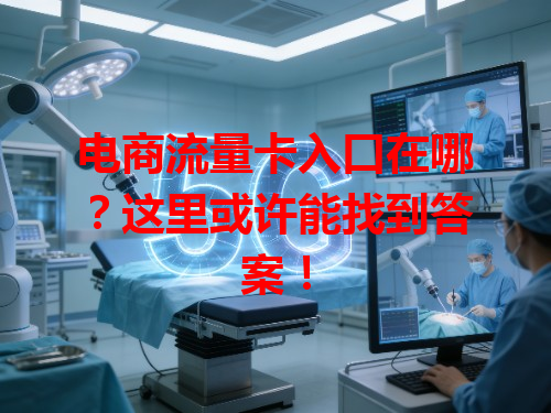 电商流量卡入口在哪？这里或许能找到答案！