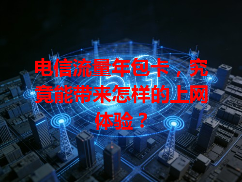 电信流量年包卡，究竟能带来怎样的上网体验？