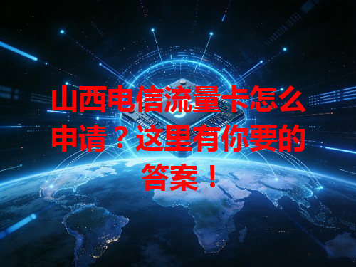 山西电信流量卡怎么申请？这里有你要的答案！