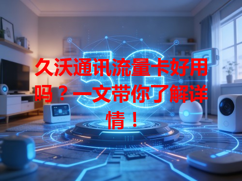 久沃通讯流量卡好用吗？一文带你了解详情！