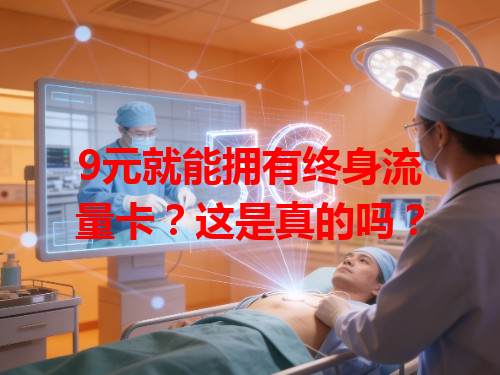 9元就能拥有终身流量卡？这是真的吗？