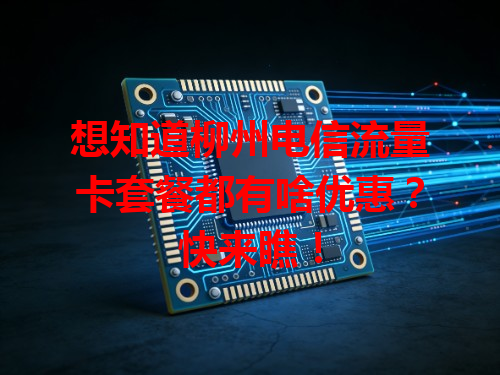 想知道柳州电信流量卡套餐都有啥优惠？快来瞧！