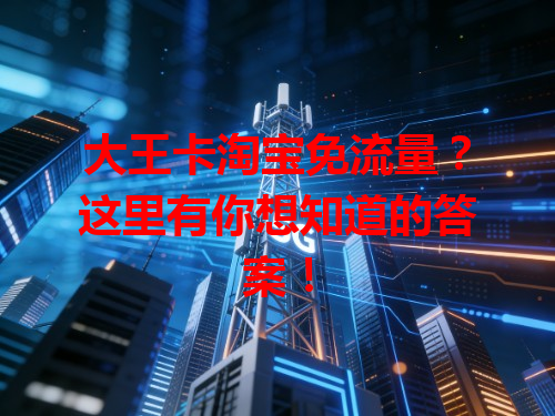 大王卡淘宝免流量？这里有你想知道的答案！