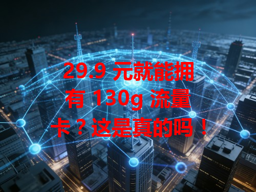 29.9 元就能拥有 130g 流量卡？这是真的吗！