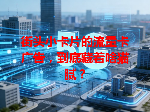 街头小卡片的流量卡广告，到底藏着啥猫腻？