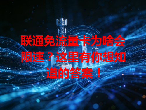 联通免流量卡为啥会限速？这里有你想知道的答案！