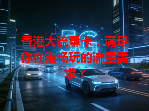 香港大流量卡，满足你在港畅玩的流量需求？