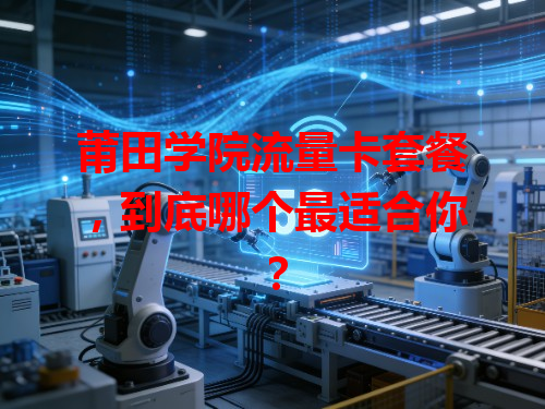 莆田学院流量卡套餐，到底哪个最适合你？