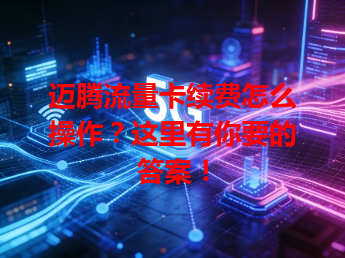 迈腾流量卡续费怎么操作？这里有你要的答案！