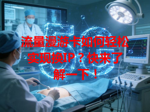 流量漫游卡如何轻松实现换IP？快来了解一下！