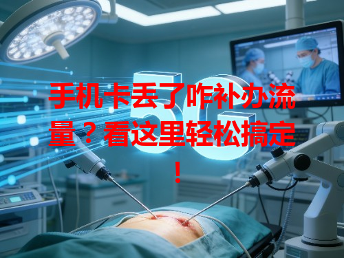 手机卡丢了咋补办流量？看这里轻松搞定！