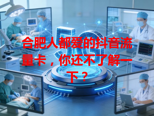 合肥人都爱的抖音流量卡，你还不了解一下？