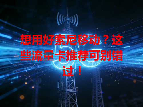 想用好索尼移动？这些流量卡推荐可别错过！